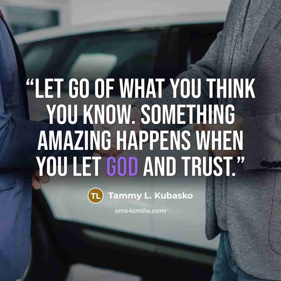 “Let go of what you think you know. Something amazing happens when you let God and trust.” quote by Tammy L. Kubasko