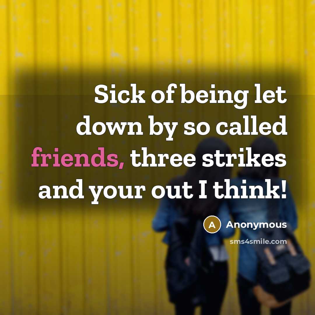 “Sick of being let down by so called friends, three strikes and your out I think!” quote by Anonymous