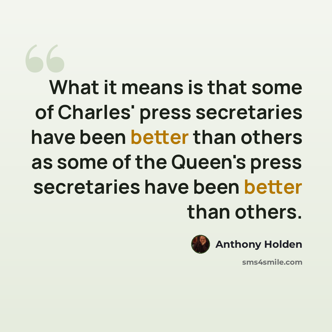 “What it means is that some of Charles' press secretaries have been better than others as some of the Queen's press secretaries have been better than others.” quote by Anthony Holden