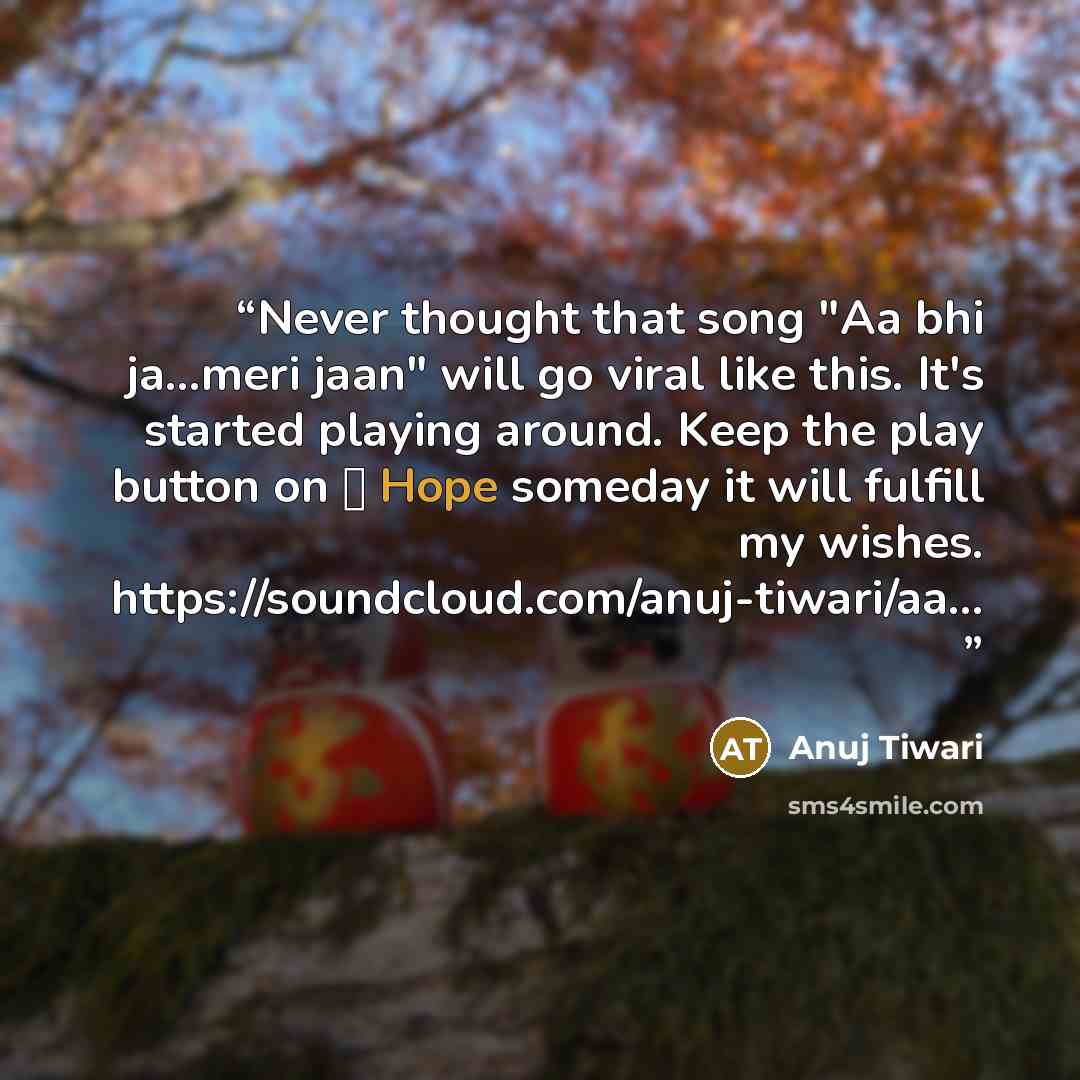 “Never thought that song "Aa bhi ja...meri jaan" will go viral like this. It's started playing around. Keep the play button on ♥ Hope someday it will fulfill my wishes. https://soundcloud.com/anuj-tiwari/aa...” quote by Anuj Tiwari