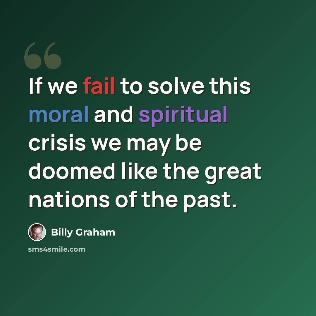 “If we fail to solve this moral and spiritual crisis we may be doomed like the great nations of the past.” quote by Billy Graham