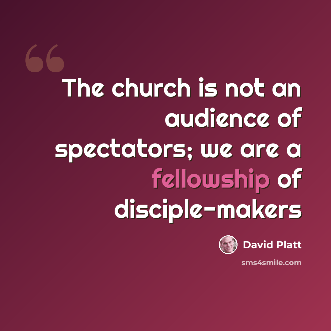 “The church is not an audience of spectators; we are a fellowship of disciple-makers” quote by David Platt