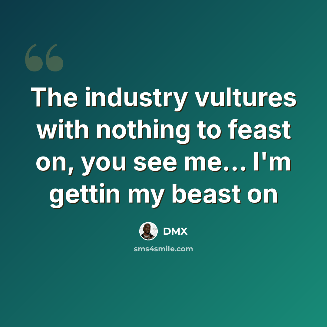 “The industry vultures with nothing to feast on, you see me... I'm gettin my beast on” quote by Dmx
