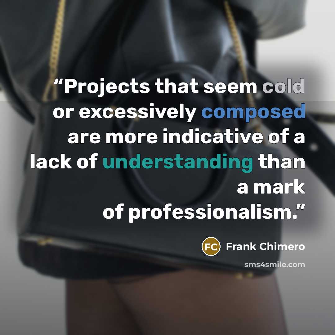 “Projects that seem cold or excessively composed are more indicative of a lack of understanding than a mark of professionalism.” quote by Frank Chimero