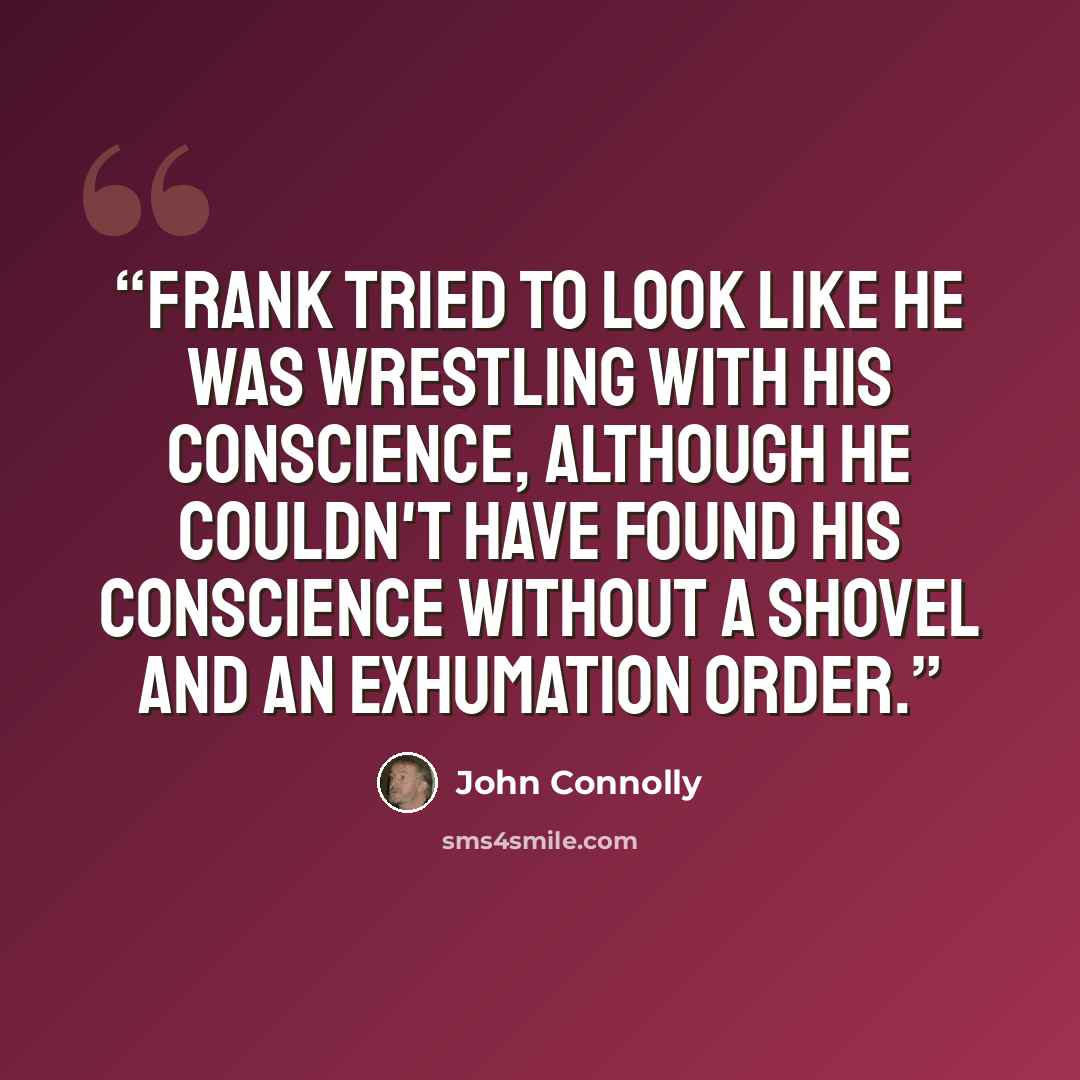 “Frank tried to look like he was wrestling with his conscience, although he couldn't have found his conscience without a shovel and an exhumation order.” quote by John Connolly