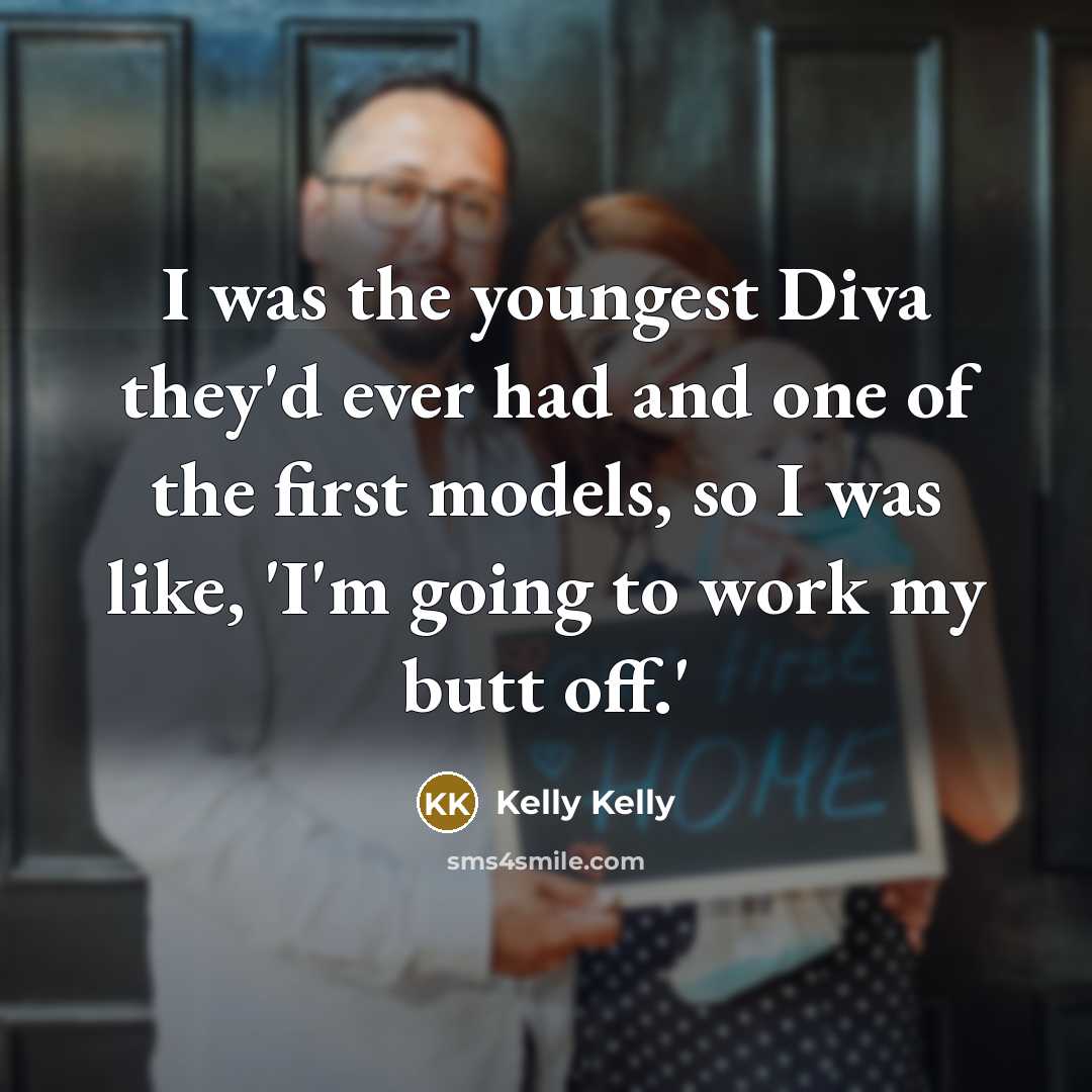 “I was the youngest Diva they'd ever had and one of the first models, so I was like, 'I'm going to work my butt off.'” quote by Kelly Kelly