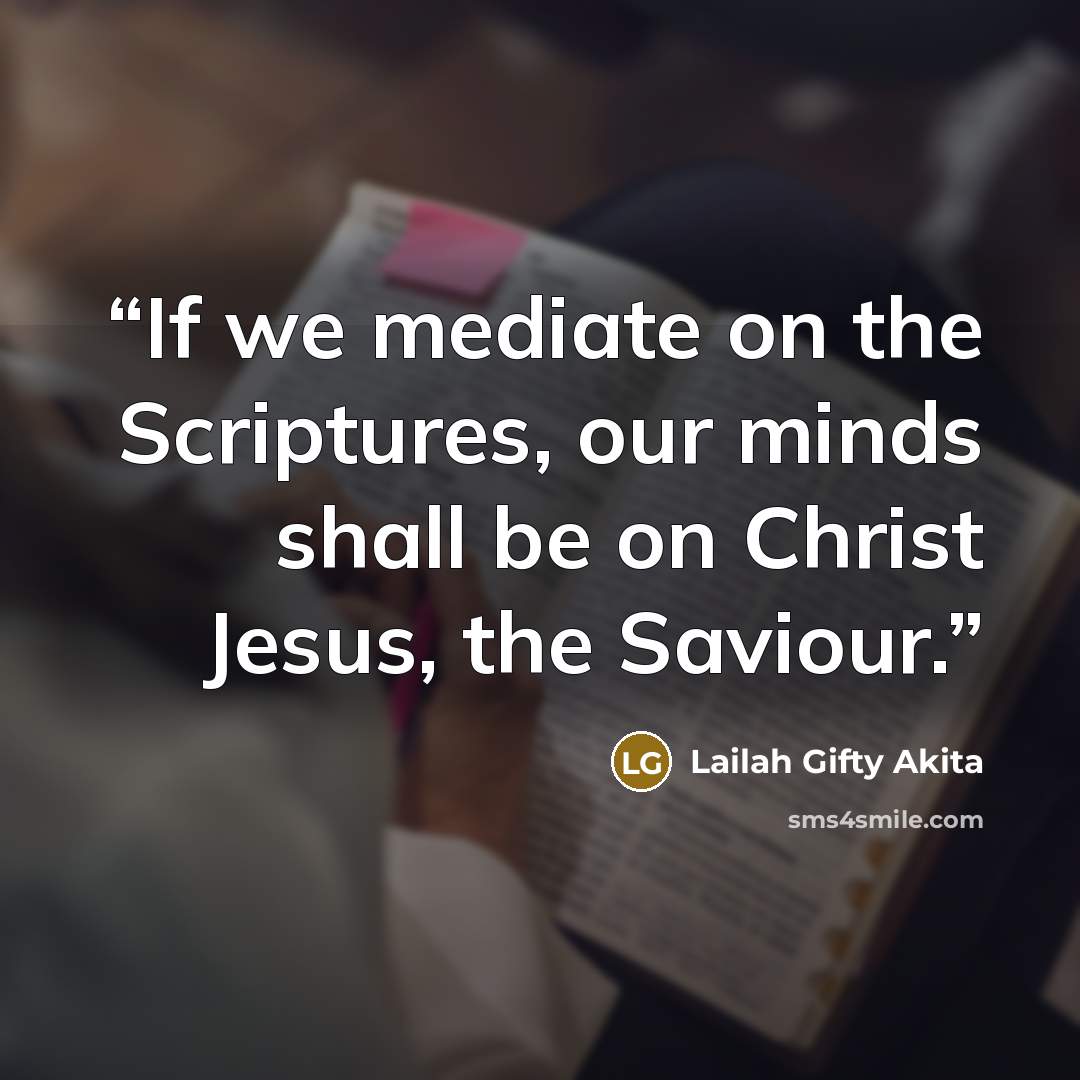 “If we mediate on the Scriptures, our minds shall be on Christ Jesus, the Saviour.” quote by Lailah Gifty Akita