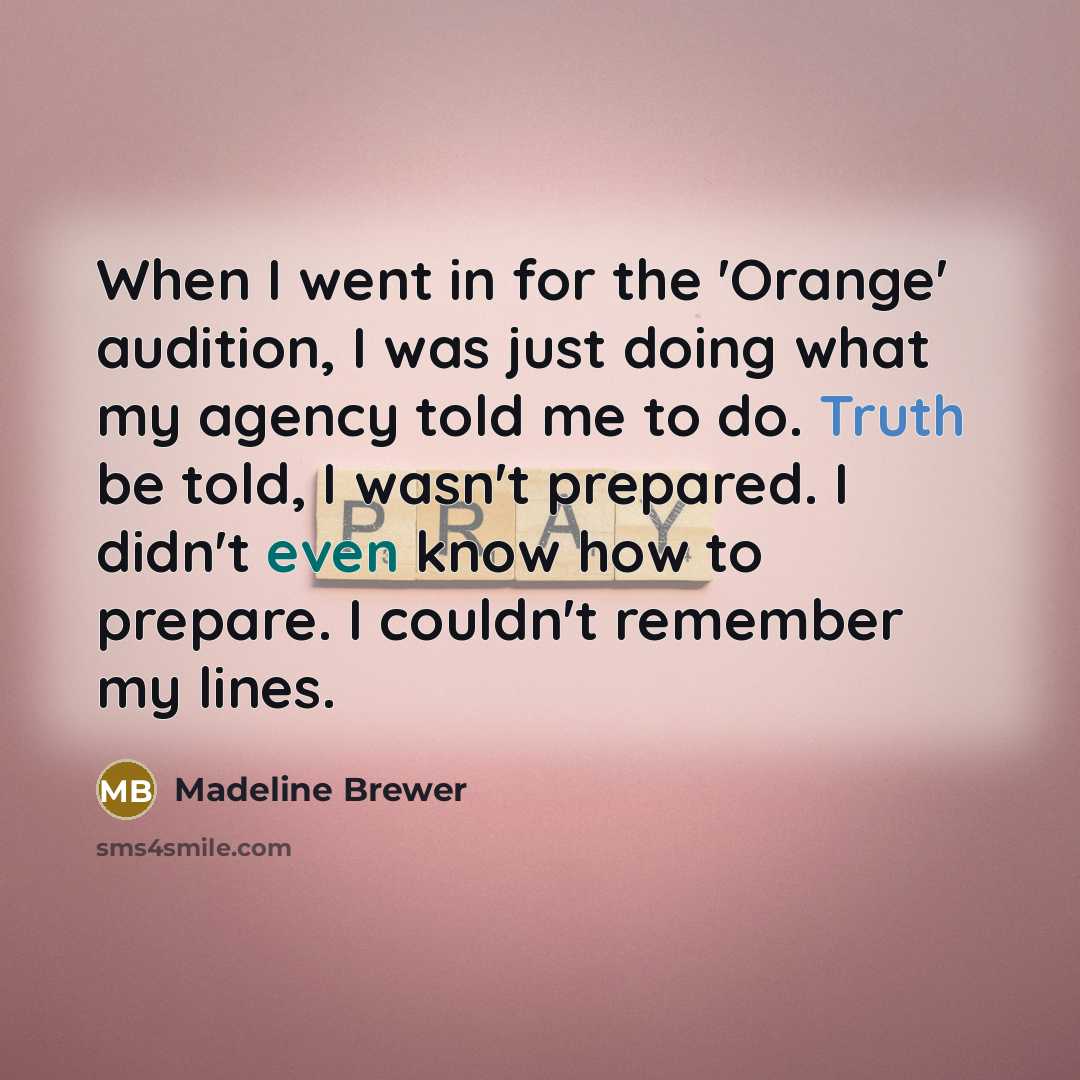 “When I went in for the 'Orange' audition, I was just doing what my agency told me to do. Truth be told, I wasn't prepared. I didn't even know how to prepare. I couldn't remember my lines.” quote by Madeline Brewer