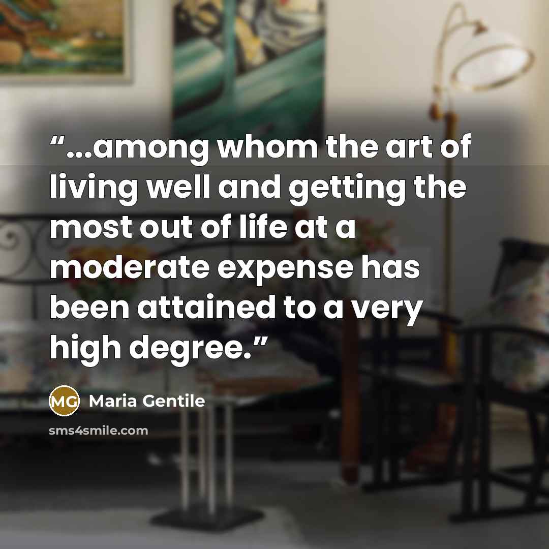 “...among whom the art of living well and getting the most out of life at a moderate expense has been attained to a very high degree.” quote by Maria Gentile