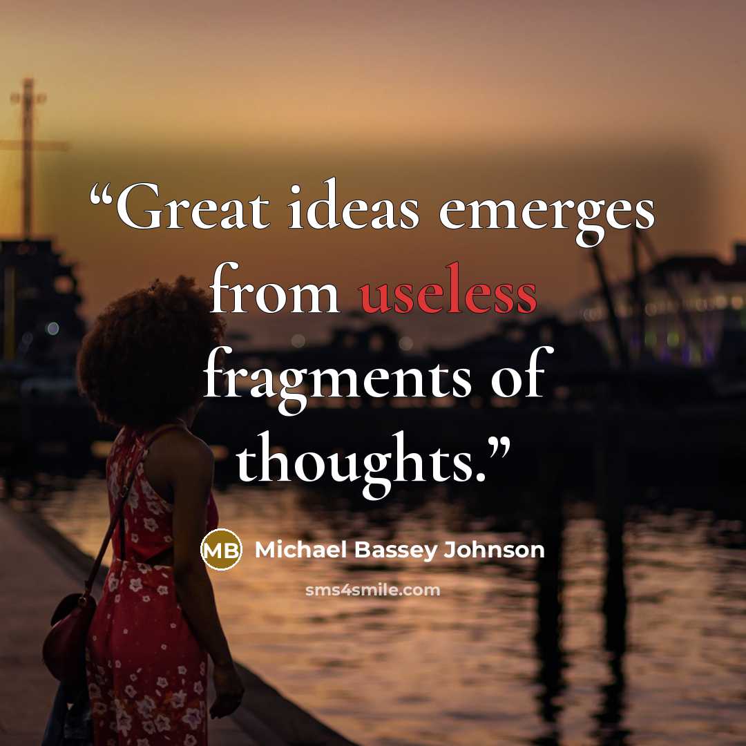 “Great ideas emerges from useless fragments of thoughts.” quote by Michael Bassey Johnson