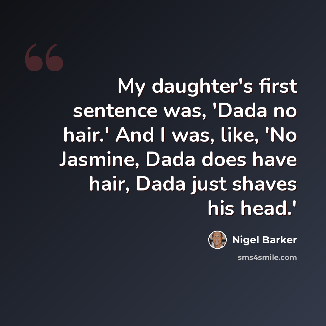 “My daughter's first sentence was, 'Dada no hair.' And I was, like, 'No Jasmine, Dada does have hair, Dada just shaves his head.'” quote by Nigel Barker