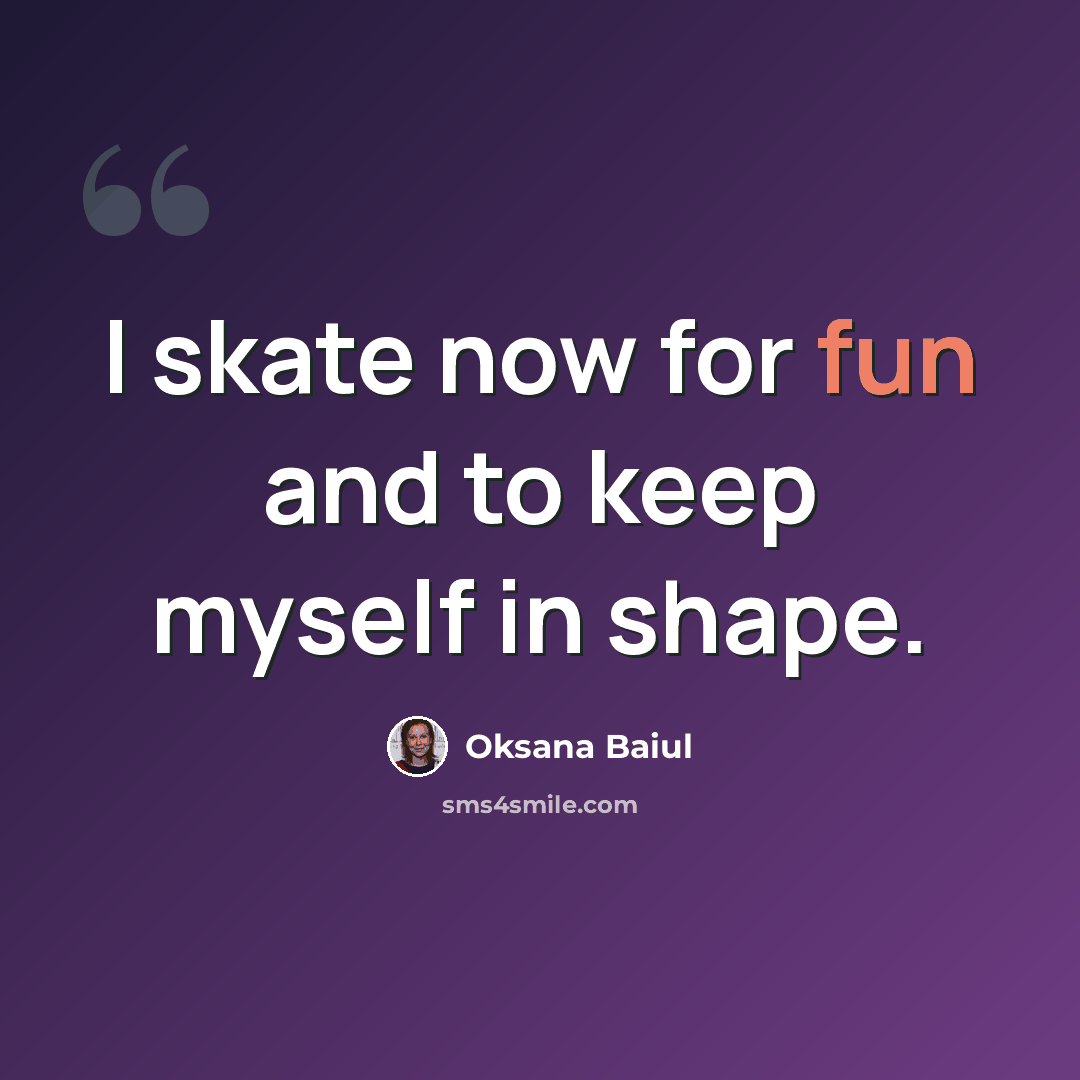 “I skate now for fun and to keep myself in shape.” quote by Oksana Baiul