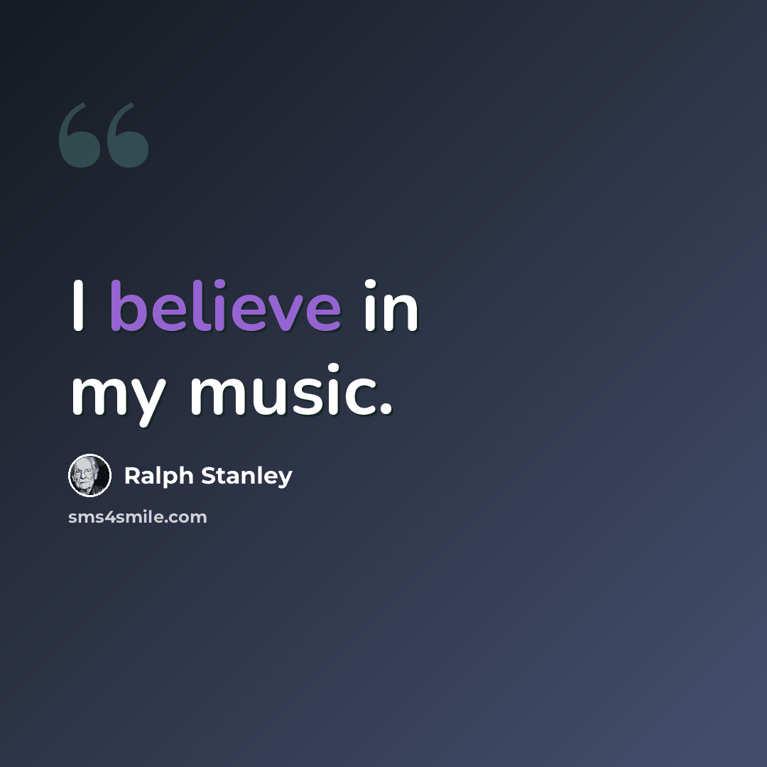 “I believe in my music.” quote by Ralph Stanley
