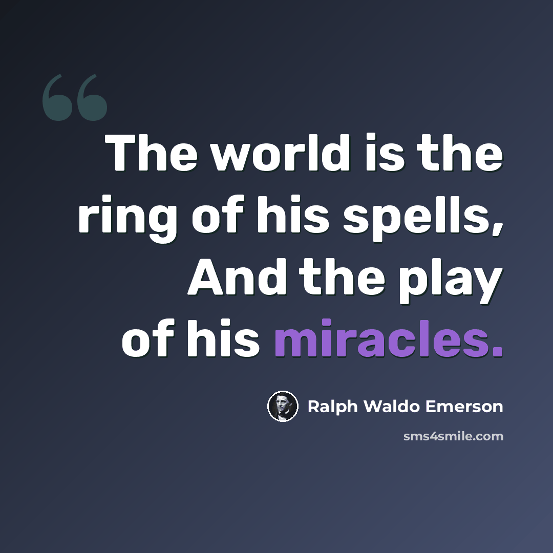 “The world is the ring of his spells, And the play of his miracles.” quote by Ralph Waldo Emerson