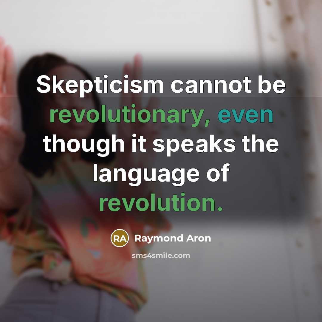 “Skepticism cannot be revolutionary, even though it speaks the language of revolution.” quote by Raymond Aron