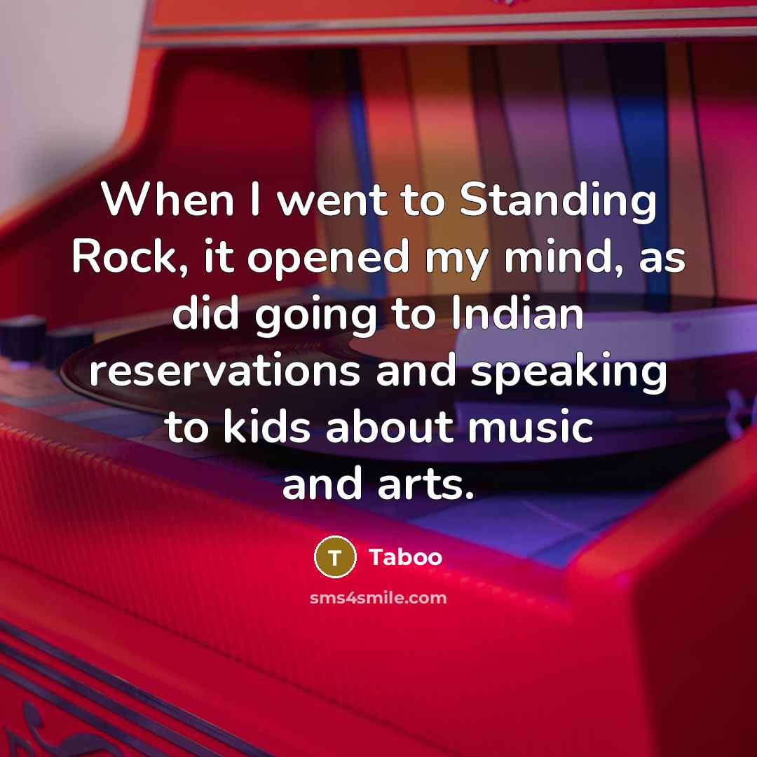 “When I went to Standing Rock, it opened my mind, as did going to Indian reservations and speaking to kids about music and arts.” quote by Taboo