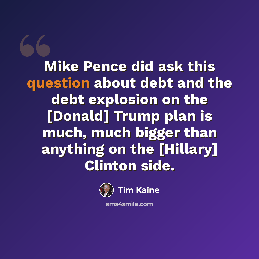 “Mike Pence did ask this question about debt and the debt explosion on the [Donald] Trump plan is much, much bigger than anything on the [Hillary] Clinton side.” quote by Tim Kaine
