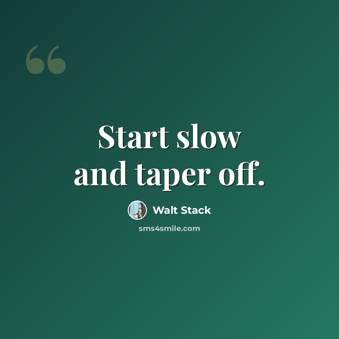 “Start slow and taper off.” quote by Walt Stack