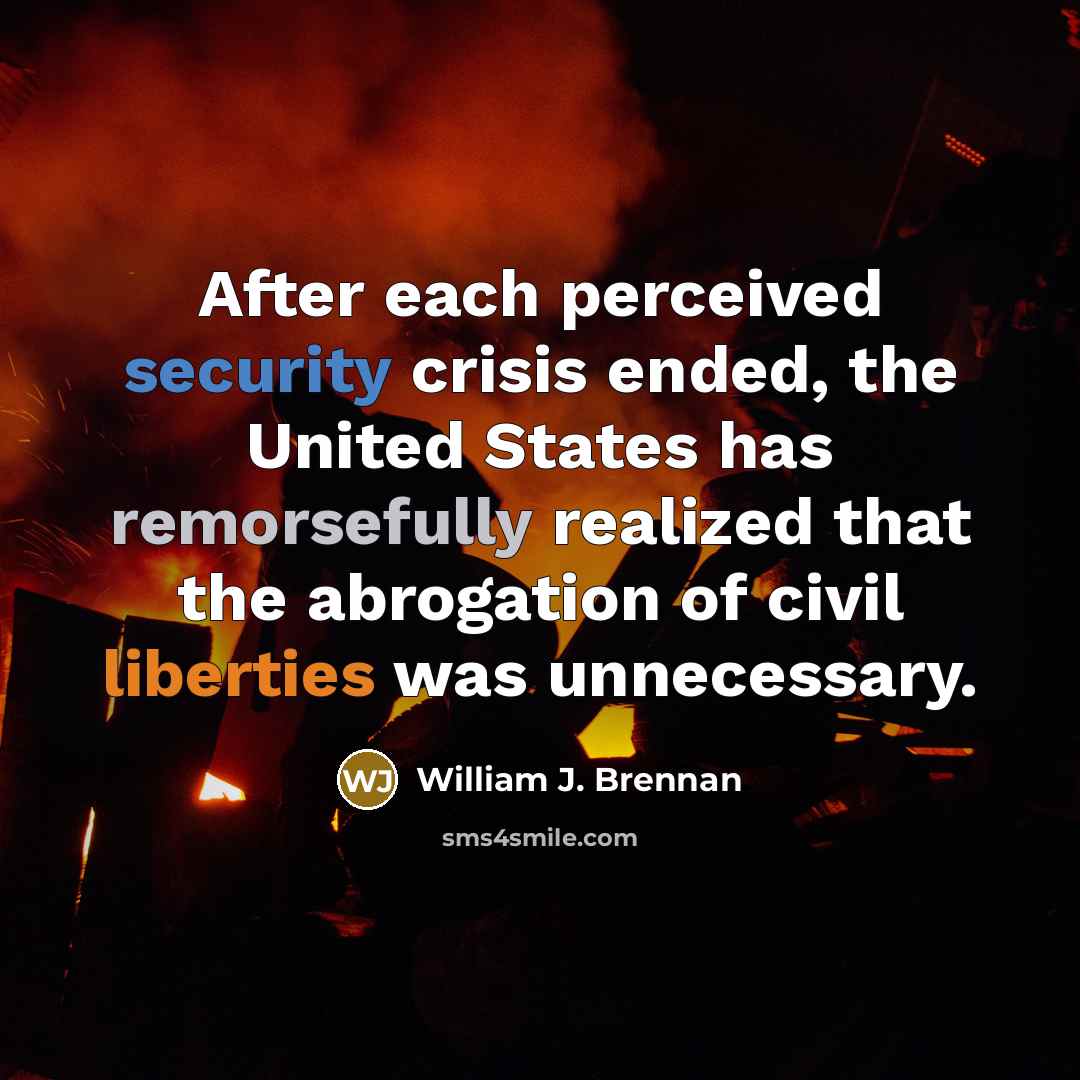 “After each perceived security crisis ended, the United States has remorsefully realized that the abrogation of civil liberties was unnecessary.” quote by William J. Brennan