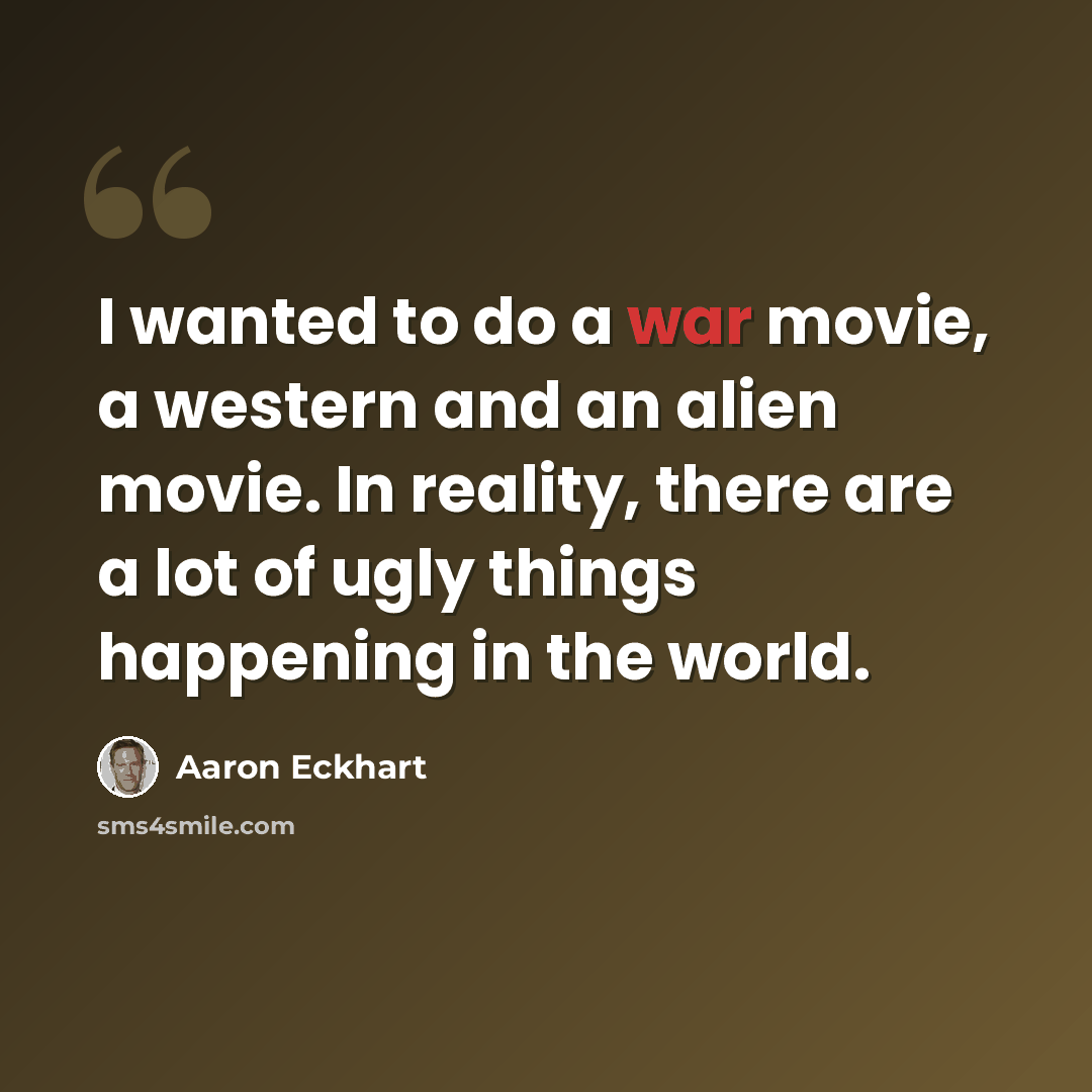 “I wanted to do a war movie, a western and an alien movie. In reality, there are a lot of ugly things happening in the world.” quote by Aaron Eckhart