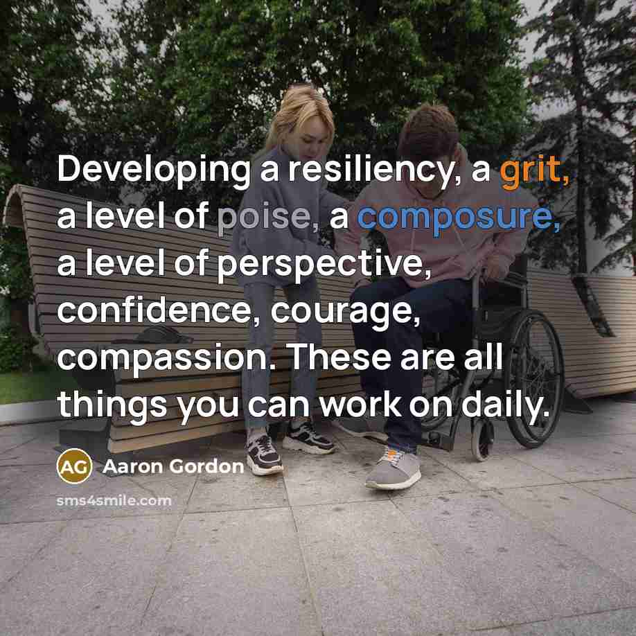 “Developing a resiliency, a grit, a level of poise, a composure, a level of perspective, confidence, courage, compassion. These are all things you can work on daily.” quote by Aaron Gordon