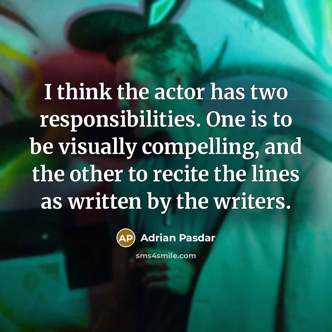 “I think the actor has two responsibilities. One is to be visually compelling, and the other to recite the lines as written by the writers.” quote by Adrian Pasdar