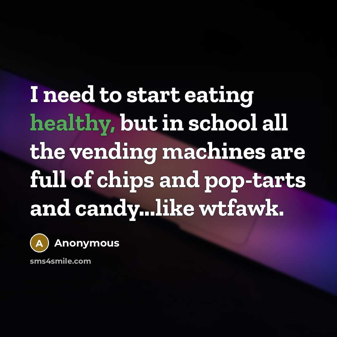 “I need to start eating healthy, but in school all the vending machines are full of chips and pop-tarts and candy...like wtfawk.” quote by Anonymous
