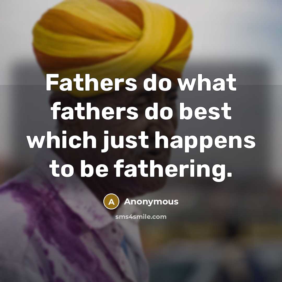“Fathers do what fathers do best which just happens to be fathering.” quote by Anonymous