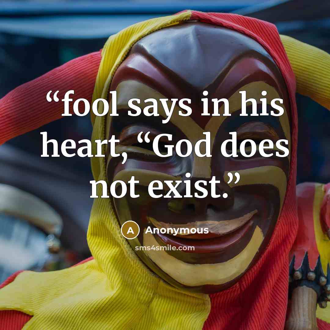 “fool says in his heart, “God does not exist.” quote by Anonymous