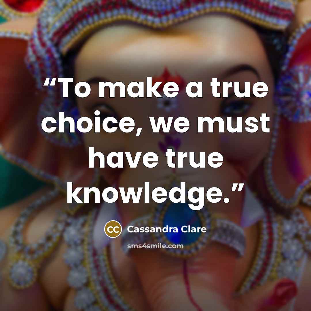 “To make a true choice, we must have true knowledge.” quote by Cassandra Clare