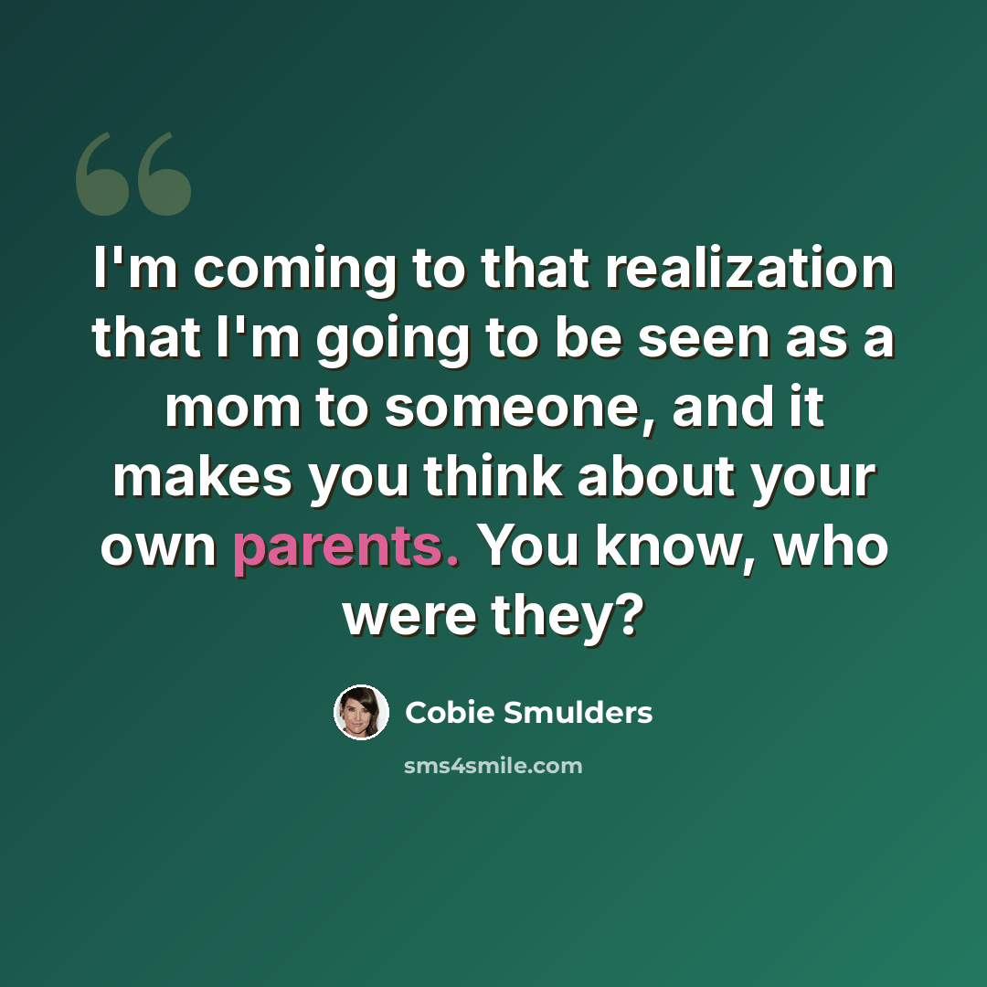 “I'm coming to that realization that I'm going to be seen as a mom to someone, and it makes you think about your own parents. You know, who were they?” quote by Cobie Smulders