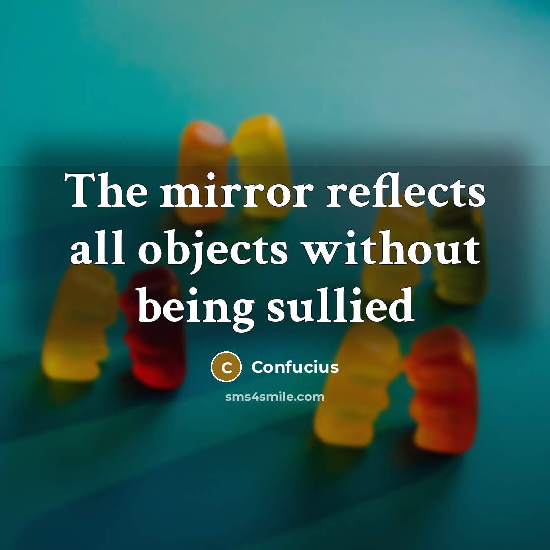 “The mirror reflects all objects without being sullied” quote by Confucius