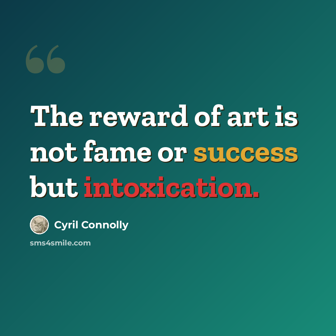 “The reward of art is not fame or success but intoxication.” quote by Cyril Connolly