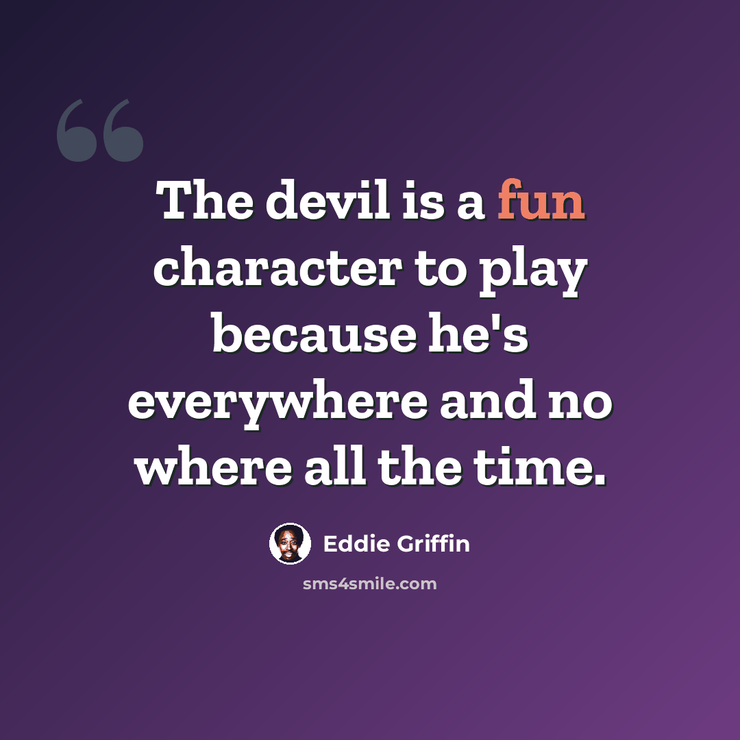 “The devil is a fun character to play because he's everywhere and no where all the time.” quote by Eddie Griffin
