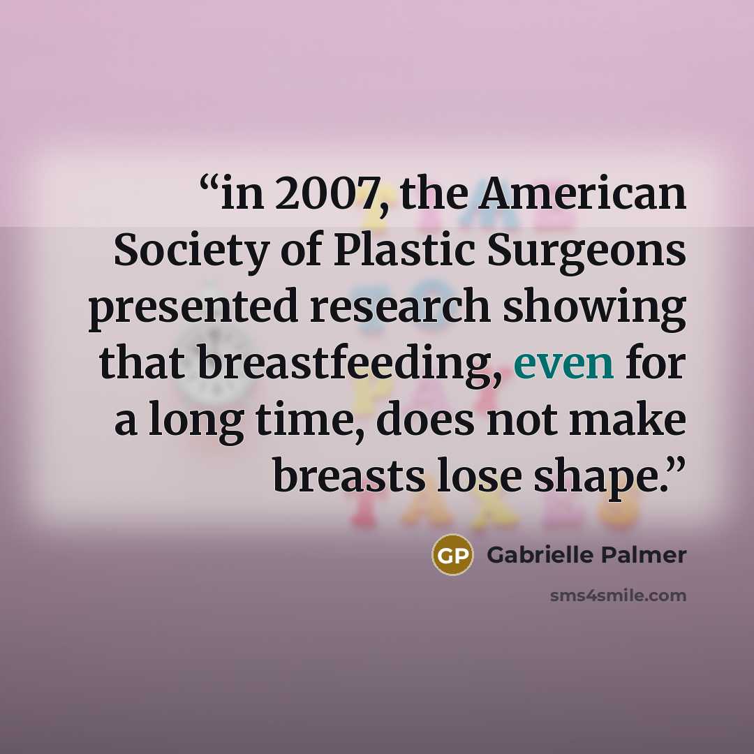 “in 2007, the American Society of Plastic Surgeons presented research showing that breastfeeding, even for a long time, does not make breasts lose shape.” quote by Gabrielle Palmer