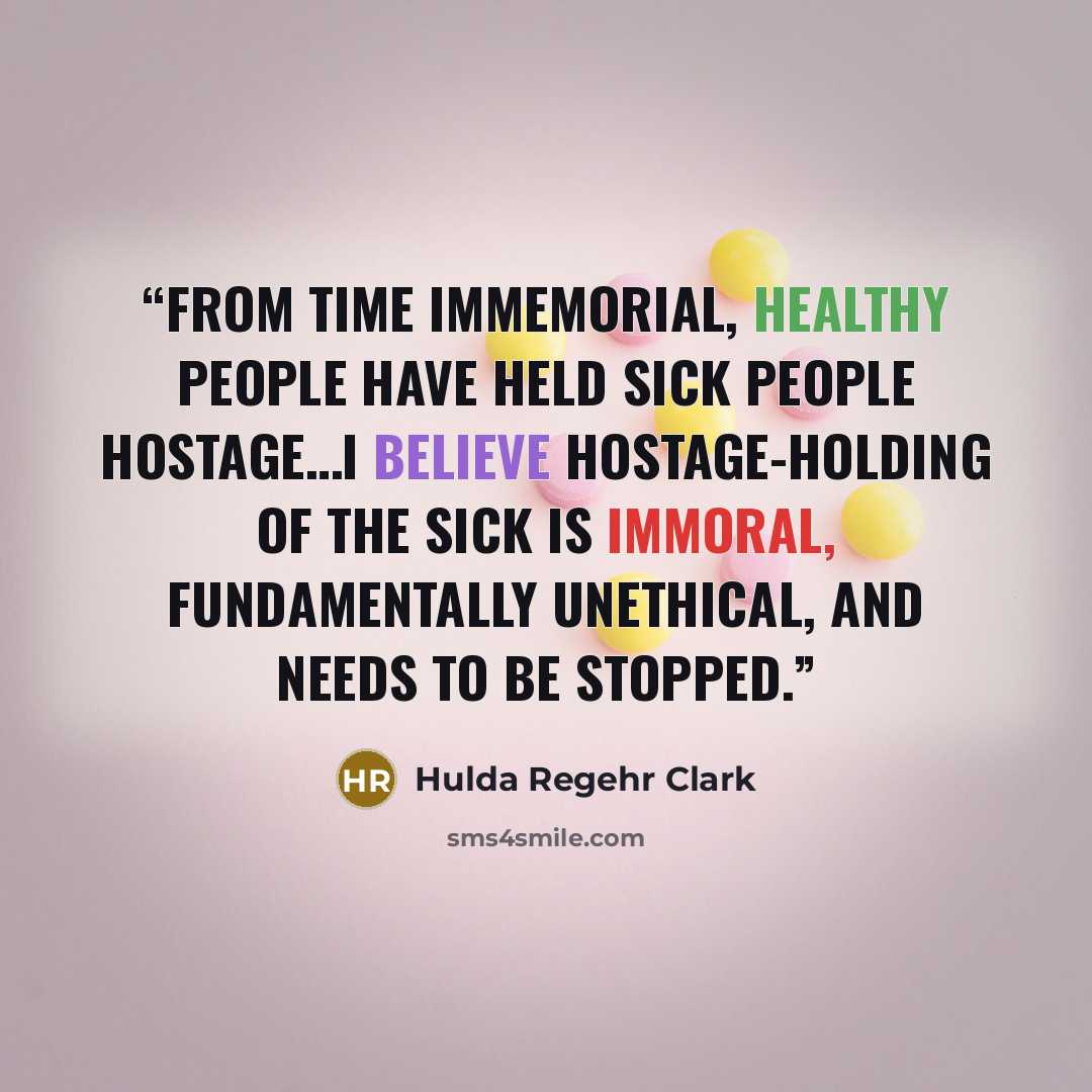 “From time immemorial, healthy people have held sick people hostage…I believe hostage-holding of the sick is immoral, fundamentally unethical, and needs to be stopped.” quote by Hulda Regehr Clark