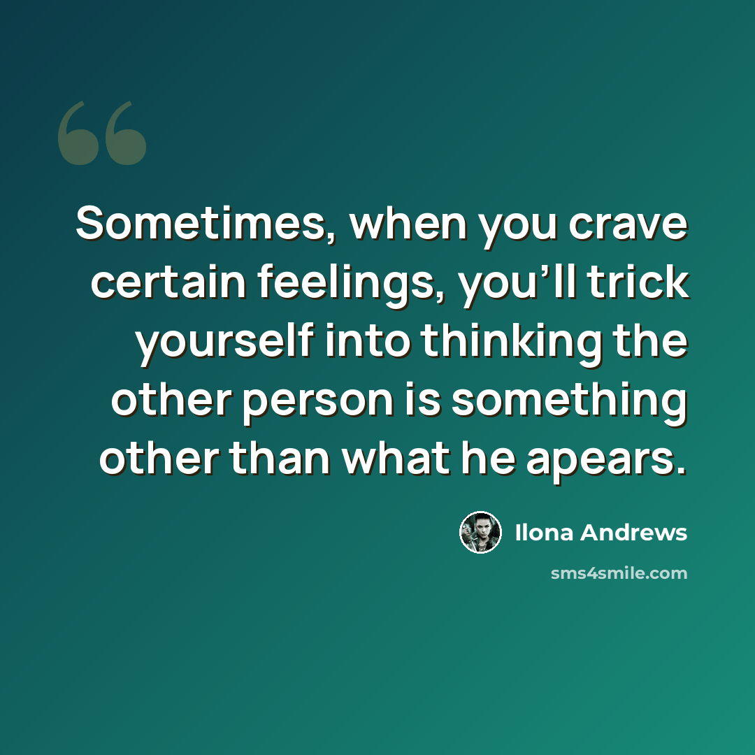 “Sometimes, when you crave certain feelings, you'll trick yourself into thinking the other person is something other than what he apears.” quote by Ilona Andrews