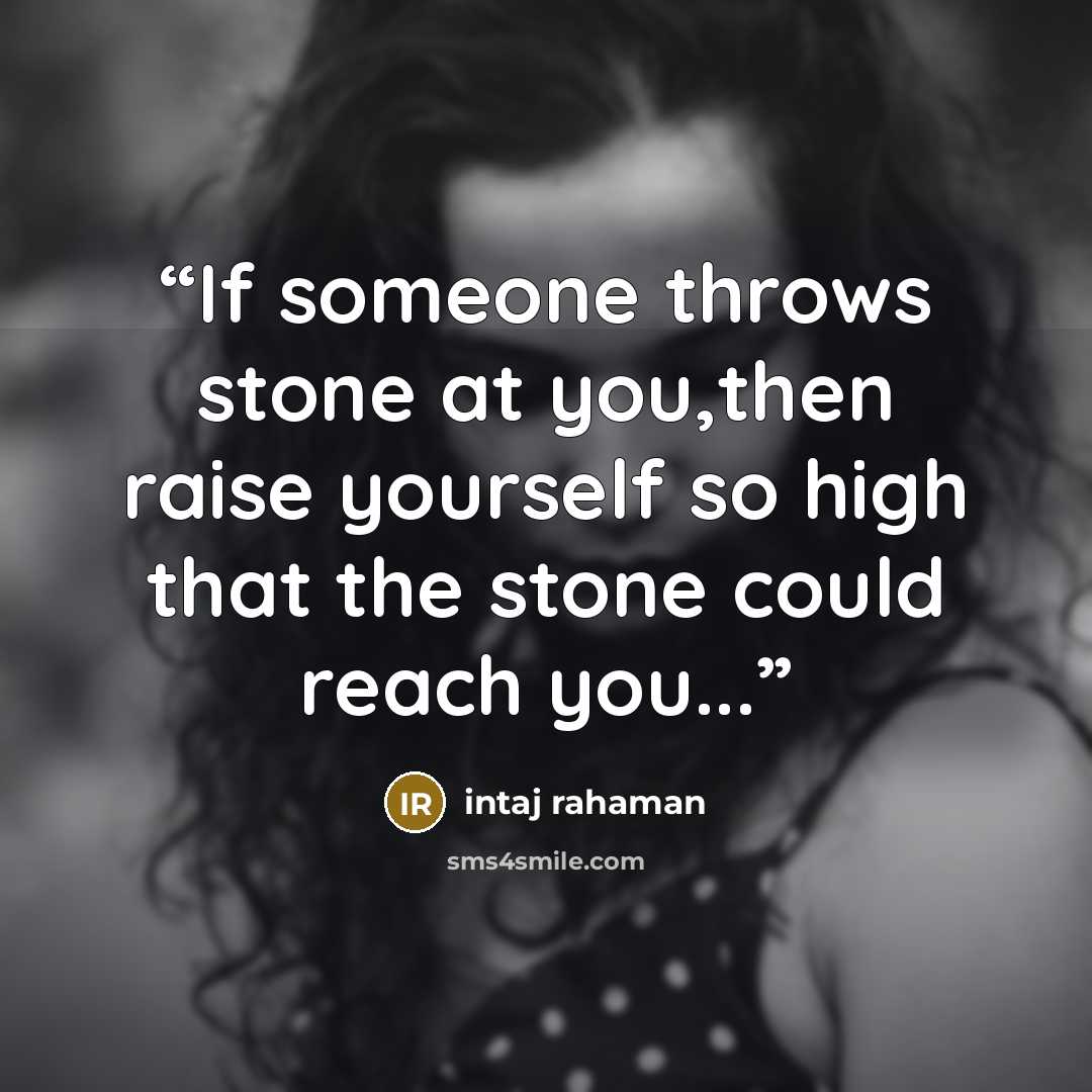 “If someone throws stone at you,then raise yourself so high that the stone could reach you...” quote by intaj rahaman