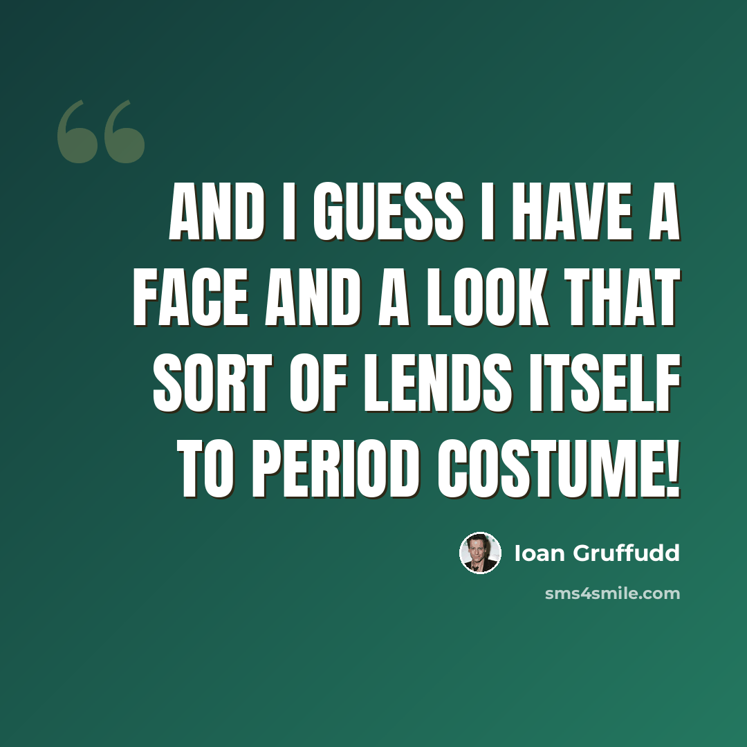 “And I guess I have a face and a look that sort of lends itself to period costume!” quote by Ioan Gruffudd