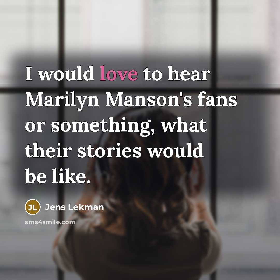 “I would love to hear Marilyn Manson's fans or something, what their stories would be like.” quote by Jens Lekman