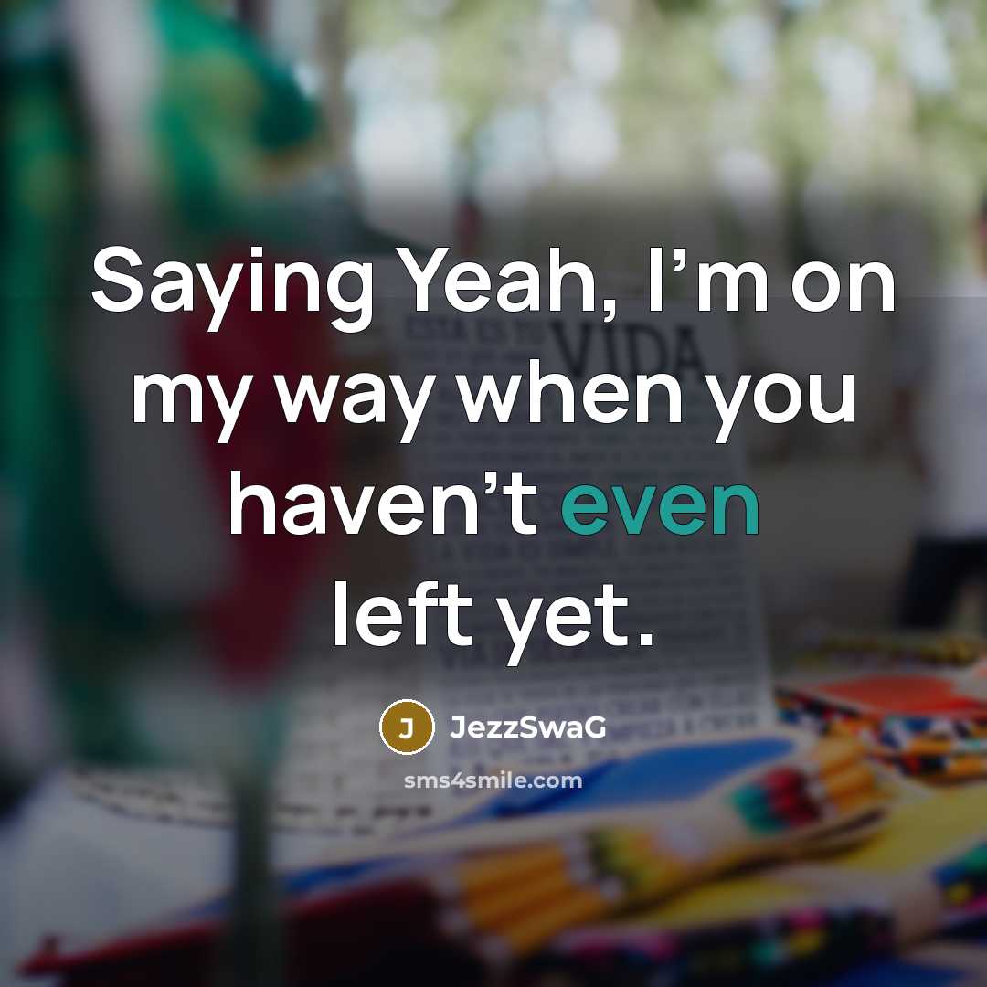 “Saying Yeah, I'm on my way when you haven't even left yet.” quote by JezzSwaG