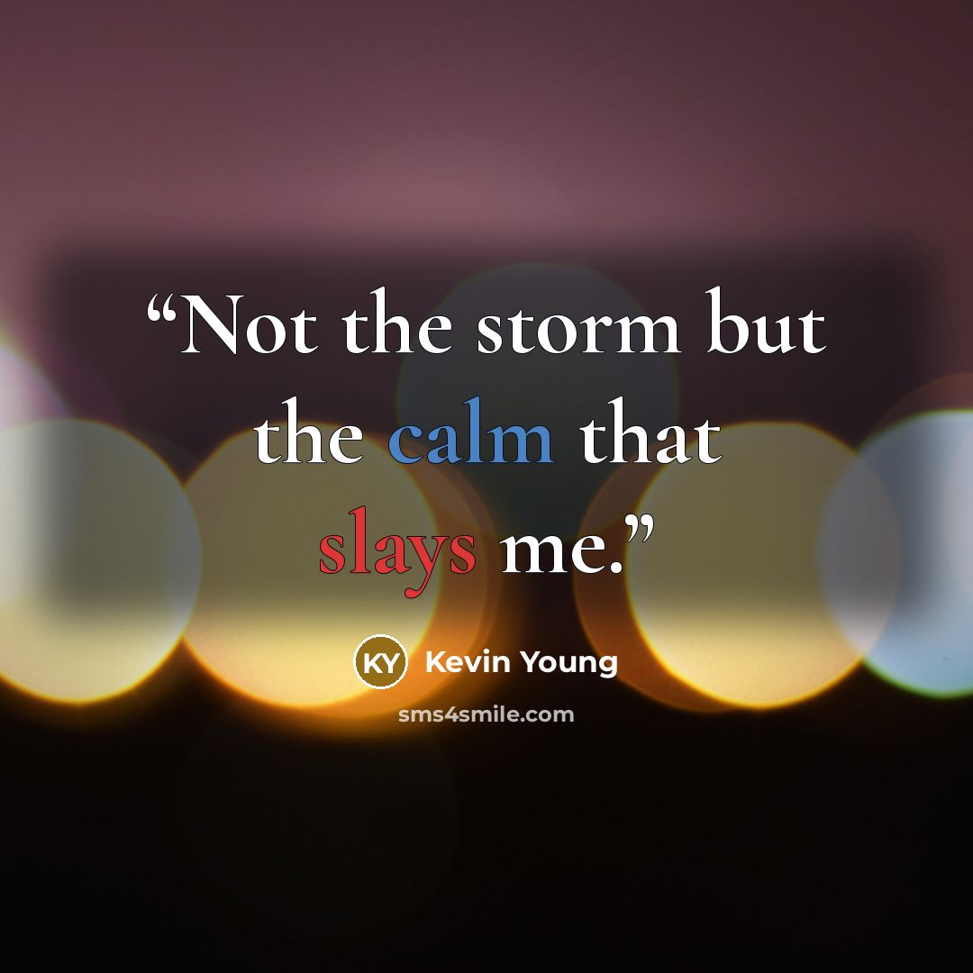 “Not the storm but the calm that slays me.” quote by Kevin Young