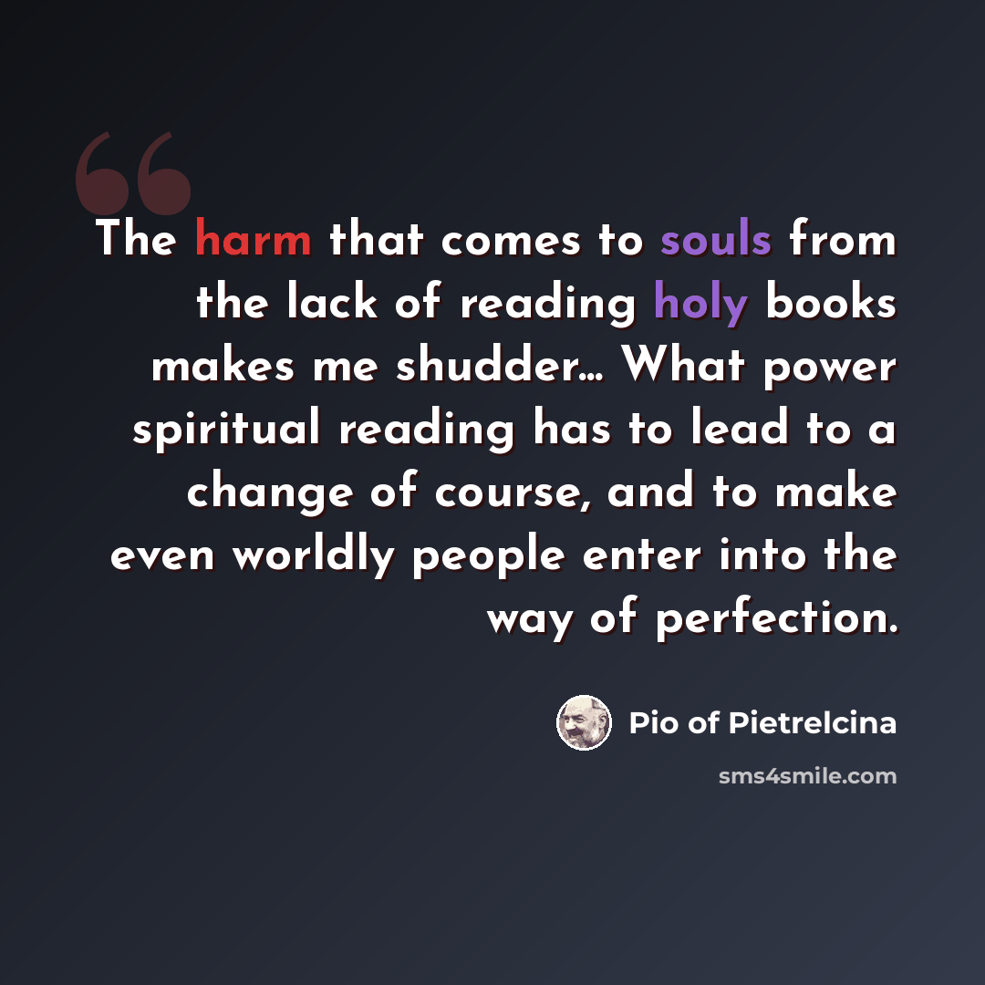 “The harm that comes to souls from the lack of reading holy books makes me shudder... What power spiritual reading has to lead to a change of course, and to make even worldly people enter into the way of perfection.” quote by Pio of Pietrelcina