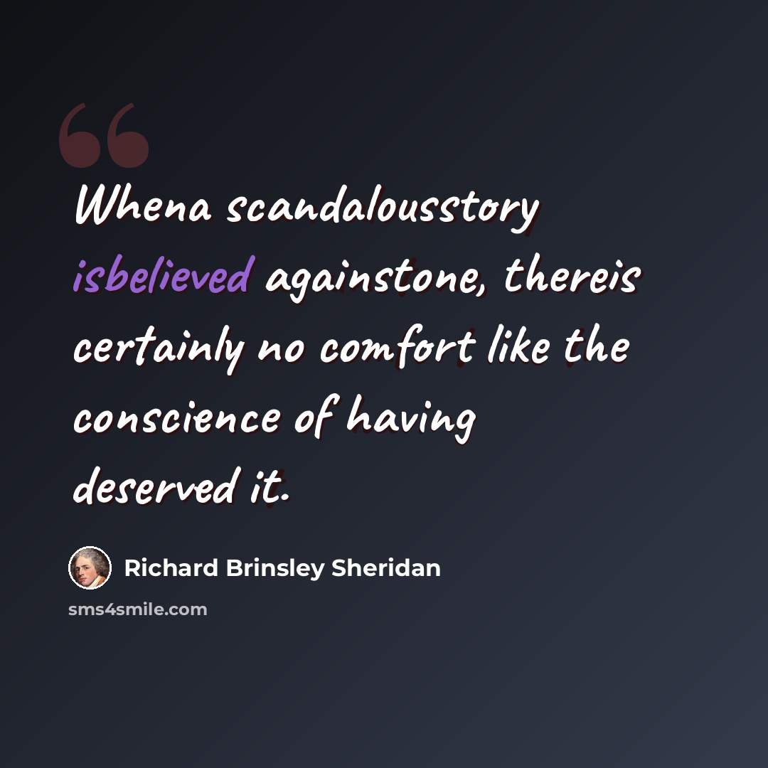 “Whena scandalousstory isbelieved againstone, thereis certainly no comfort like the conscience of having deserved it.” quote by Richard Brinsley Sheridan