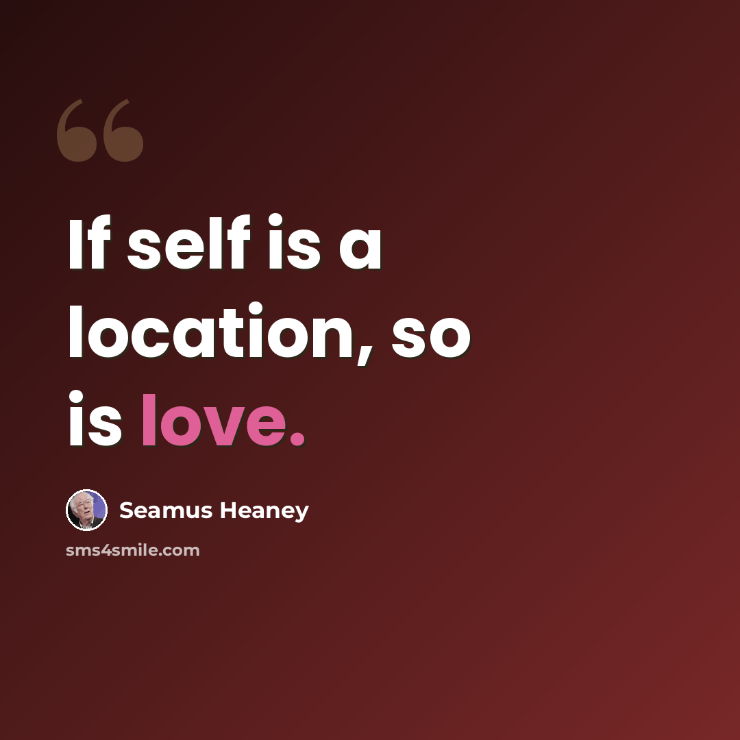 “If self is a location, so is love.” quote by Seamus Heaney