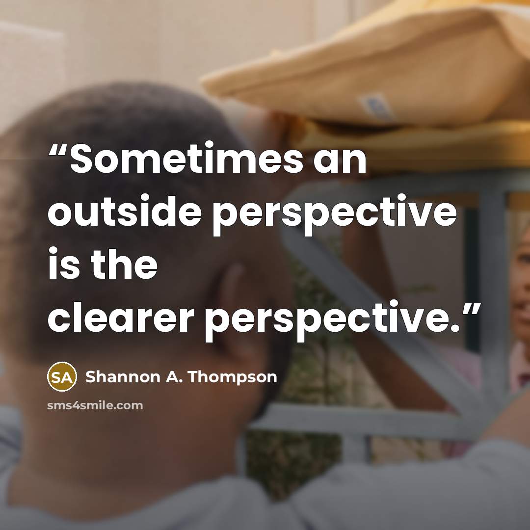 “Sometimes an outside perspective is the clearer perspective.” quote by Shannon A. Thompson