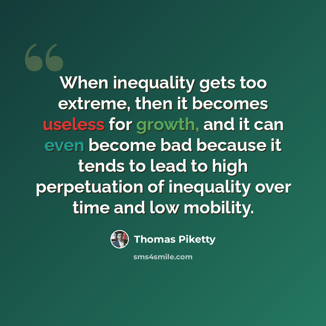 “When inequality gets too extreme, then it becomes useless for growth, and it can even become bad because it tends to lead to high perpetuation of inequality over time and low mobility.” quote by Thomas Piketty