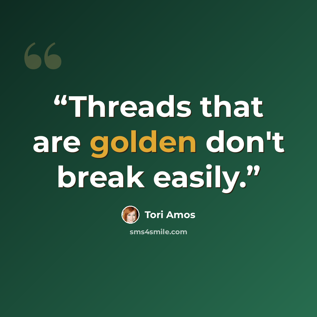 “Threads that are golden don't break easily.” quote by Tori Amos