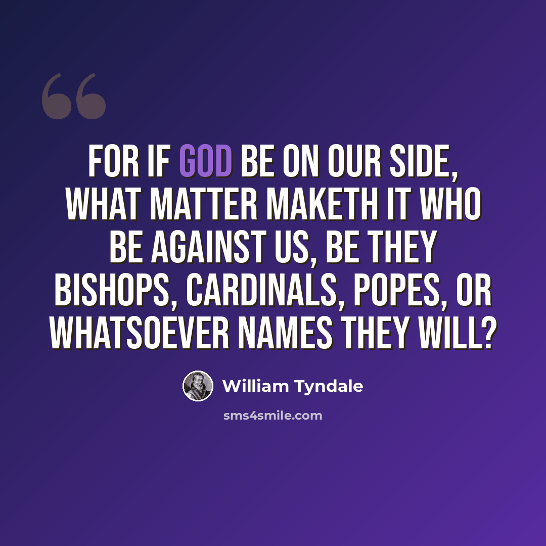 “For if God be on our side, what matter maketh it who be against us, be they bishops, cardinals, popes, or whatsoever names they will?” quote by William Tyndale