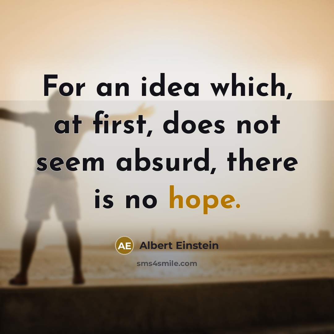 “For an idea which, at first, does not seem absurd, there is no hope.” quote by Albert Einstein